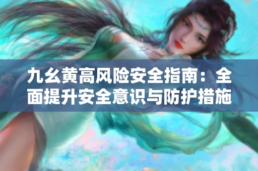 九幺黄高风险安全指南：全面提升安全意识与防护措施