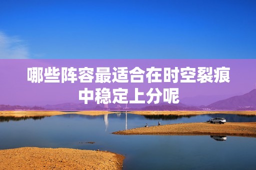 哪些阵容最适合在时空裂痕中稳定上分呢