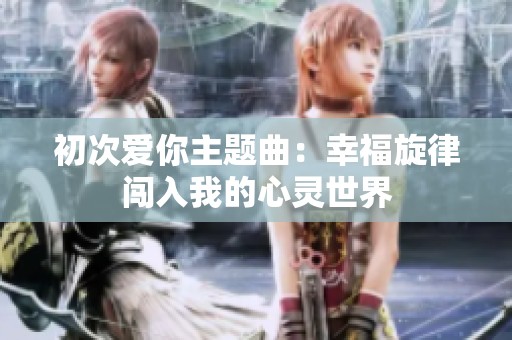 初次爱你主题曲：幸福旋律闯入我的心灵世界