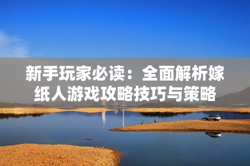 新手玩家必读：全面解析嫁纸人游戏攻略技巧与策略