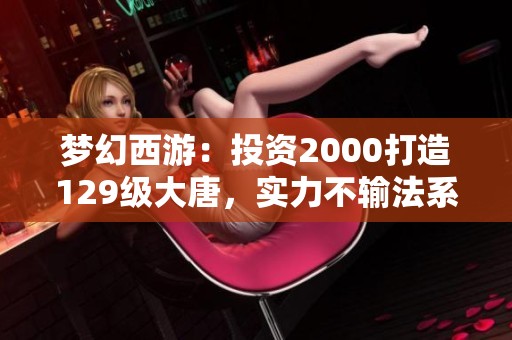梦幻西游：投资2000打造129级大唐，实力不输法系职业！