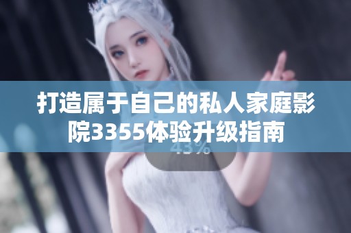 打造属于自己的私人家庭影院3355体验升级指南