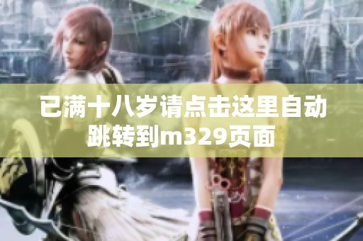 已满十八岁请点击这里自动跳转到m329页面