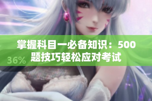 掌握科目一必备知识：500题技巧轻松应对考试