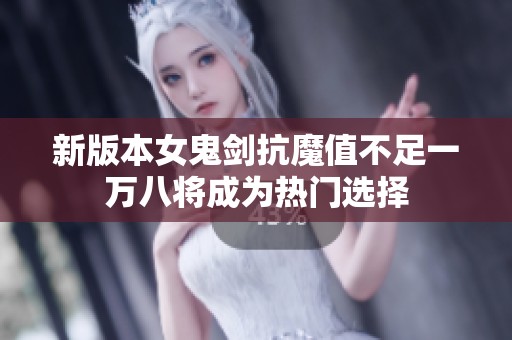 新版本女鬼剑抗魔值不足一万八将成为热门选择