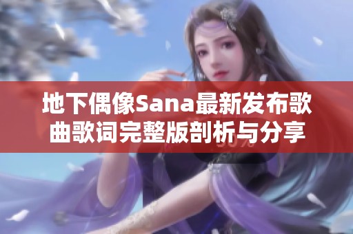 地下偶像Sana最新发布歌曲歌词完整版剖析与分享
