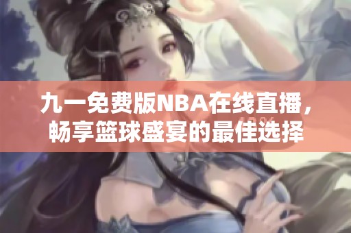 九一免费版NBA在线直播，畅享篮球盛宴的最佳选择