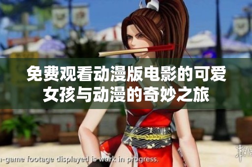 免费观看动漫版电影的可爱女孩与动漫的奇妙之旅