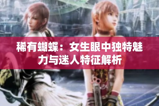 稀有蝴蝶：女生眼中独特魅力与迷人特征解析