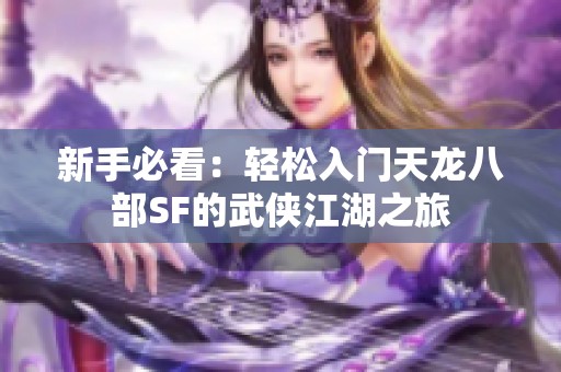 新手必看：轻松入门天龙八部SF的武侠江湖之旅