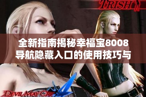 全新指南揭秘幸福宝8008导航隐藏入口的使用技巧与方法