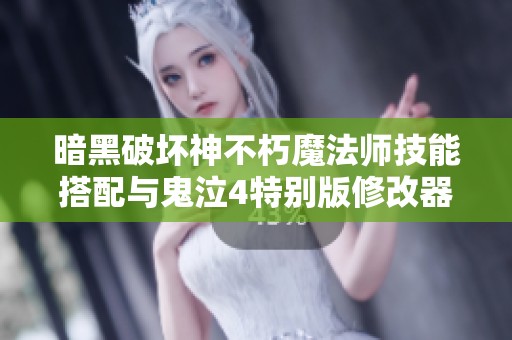暗黑破坏神不朽魔法师技能搭配与鬼泣4特别版修改器使用指南