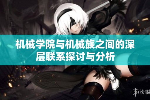 机械学院与机械族之间的深层联系探讨与分析