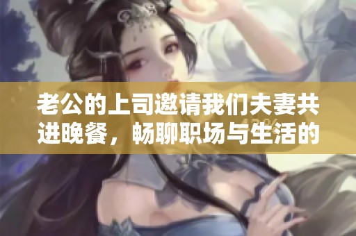 老公的上司邀请我们夫妻共进晚餐，畅聊职场与生活的趣事