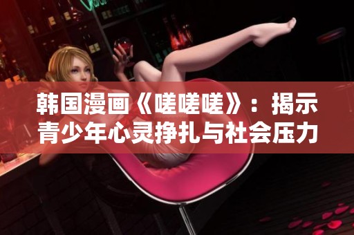 韩国漫画《嗟嗟嗟》：揭示青少年心灵挣扎与社会压力