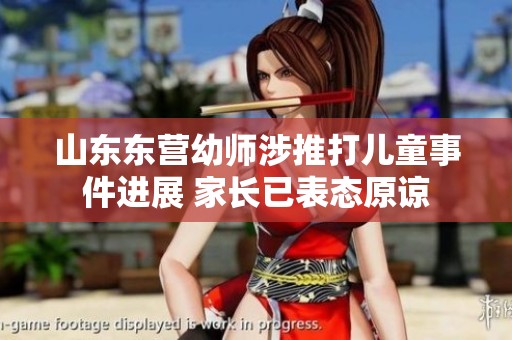 山东东营幼师涉推打儿童事件进展 家长已表态原谅