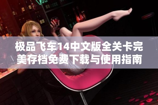 极品飞车14中文版全关卡完美存档免费下载与使用指南