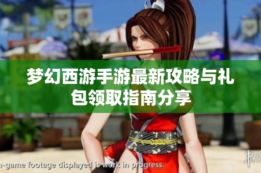 梦幻西游手游最新攻略与礼包领取指南分享