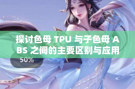 探讨色母 TPU 与子色母 ABS 之间的主要区别与应用