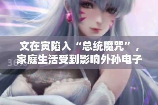 文在寅陷入“总统魔咒”，家庭生活受到影响外孙电子产品被没收