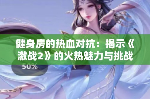 健身房的热血对抗：揭示《激战2》的火热魅力与挑战