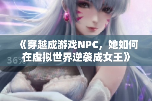 《穿越成游戏NPC，她如何在虚拟世界逆袭成女王》