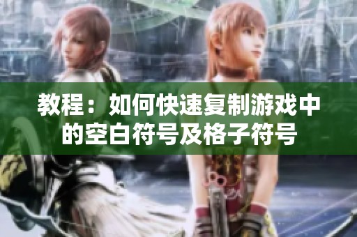 教程：如何快速复制游戏中的空白符号及格子符号