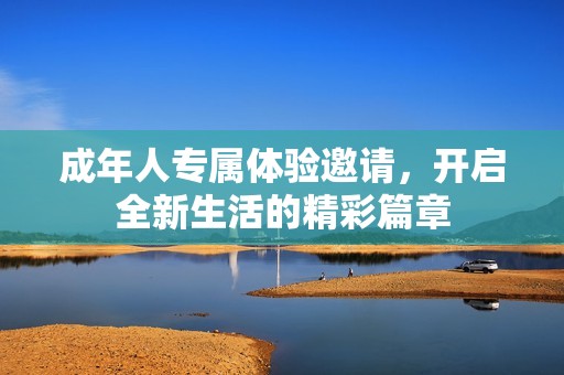 成年人专属体验邀请，开启全新生活的精彩篇章