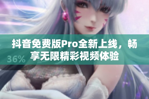 抖音免费版Pro全新上线，畅享无限精彩视频体验