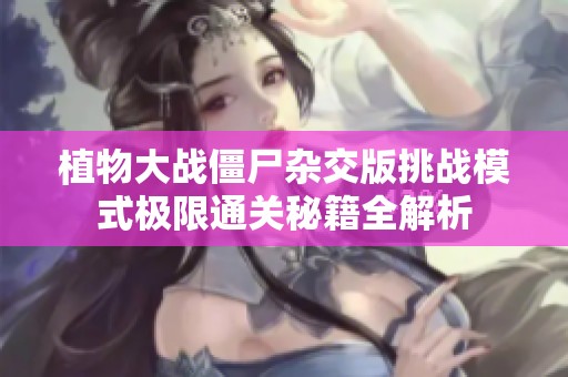 植物大战僵尸杂交版挑战模式极限通关秘籍全解析