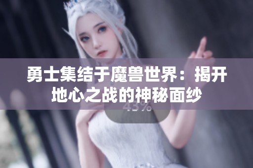 勇士集结于魔兽世界：揭开地心之战的神秘面纱