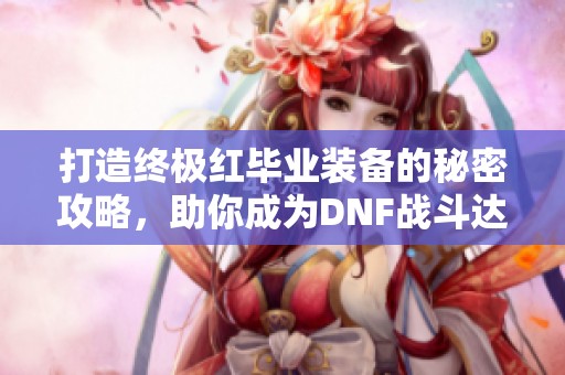 打造终极红毕业装备的秘密攻略，助你成为DNF战斗达人