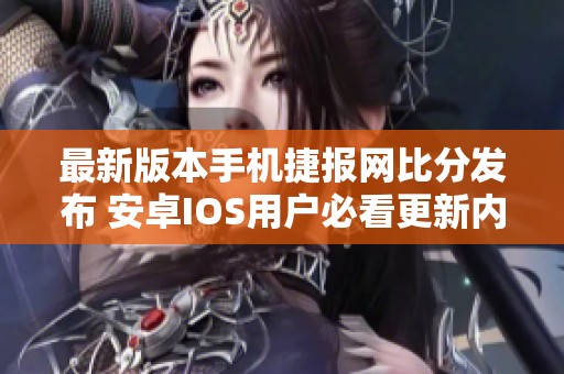 最新版本手机捷报网比分发布 安卓IOS用户必看更新内容分析