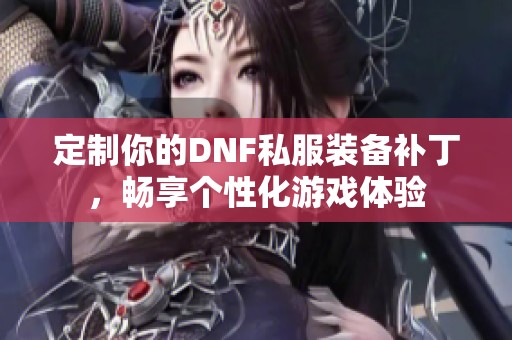 定制你的DNF私服装备补丁，畅享个性化游戏体验