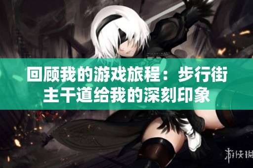 回顾我的游戏旅程：步行街主干道给我的深刻印象