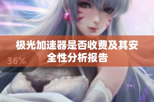 极光加速器是否收费及其安全性分析报告