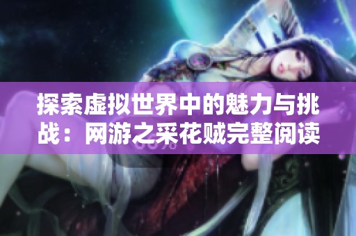 探索虚拟世界中的魅力与挑战：网游之采花贼完整阅读体验