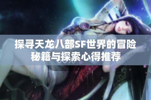 探寻天龙八部SF世界的冒险秘籍与探索心得推荐