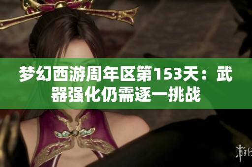 梦幻西游周年区第153天：武器强化仍需逐一挑战