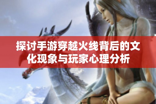 探讨手游穿越火线背后的文化现象与玩家心理分析