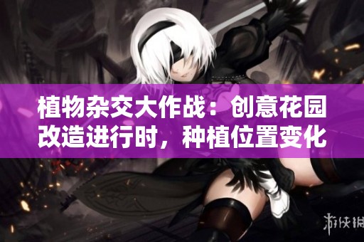 植物杂交大作战：创意花园改造进行时，种植位置变化莫测