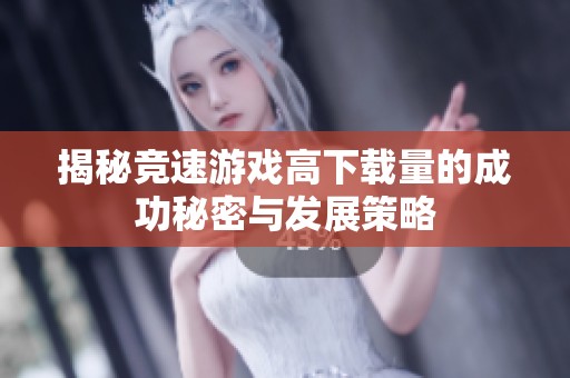 揭秘竞速游戏高下载量的成功秘密与发展策略
