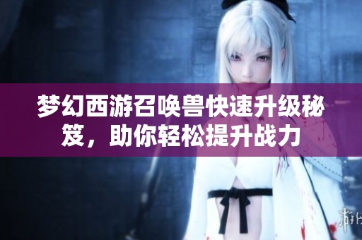 梦幻西游召唤兽快速升级秘笈，助你轻松提升战力
