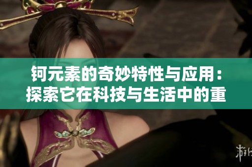 钶元素的奇妙特性与应用：探索它在科技与生活中的重要性