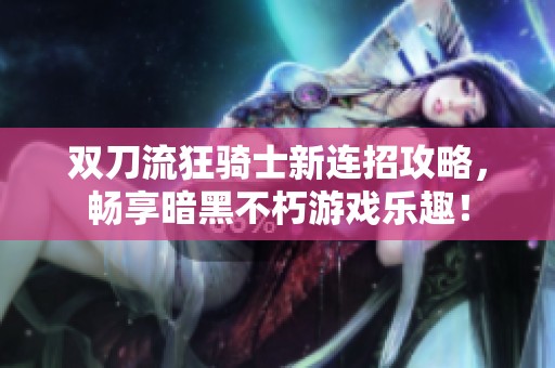 双刀流狂骑士新连招攻略，畅享暗黑不朽游戏乐趣！