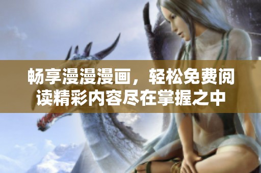 畅享漫漫漫画，轻松免费阅读精彩内容尽在掌握之中