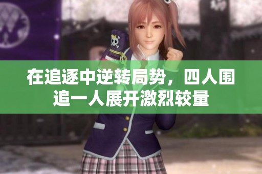 在追逐中逆转局势，四人围追一人展开激烈较量