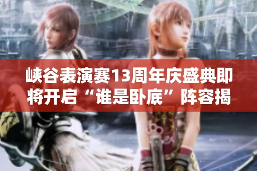 峡谷表演赛13周年庆盛典即将开启“谁是卧底”阵容揭秘！