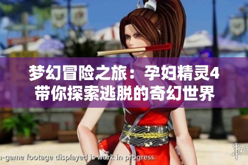 梦幻冒险之旅：孕妇精灵4带你探索逃脱的奇幻世界