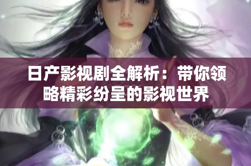 日产影视剧全解析：带你领略精彩纷呈的影视世界